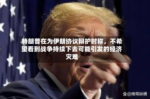 特朗普在为伊朗协议辩护时称，不希望看到战争持续下去可能引发的经济灾难-第2张图片