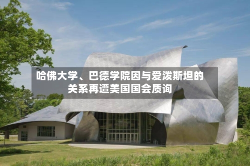 哈佛大学、巴德学院因与爱泼斯坦的关系再遭美国国会质询-第2张图片