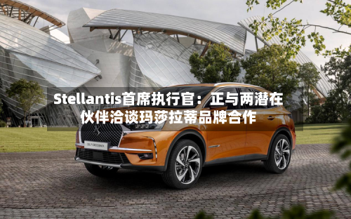 Stellantis首席执行官：正与两潜在伙伴洽谈玛莎拉蒂品牌合作-第3张图片