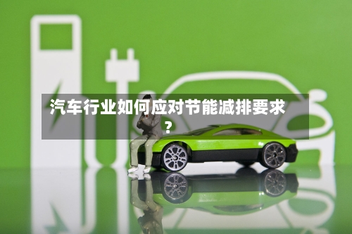 汽车行业如何应对节能减排要求?