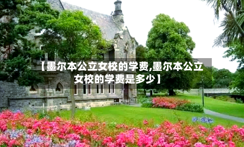 【墨尔本公立女校的学费,墨尔本公立女校的学费是多少】