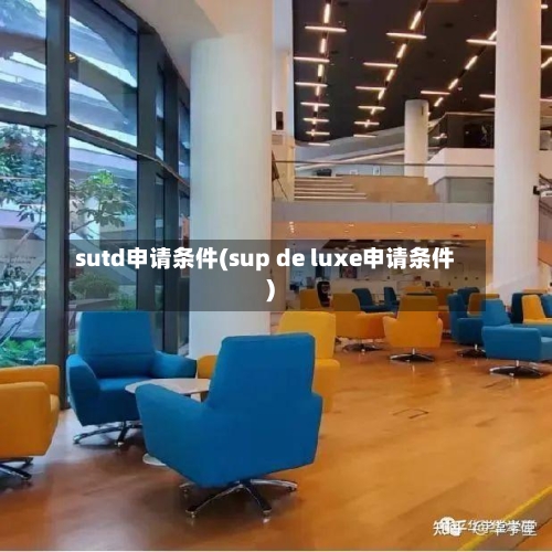 sutd申请条件(sup de luxe申请条件)