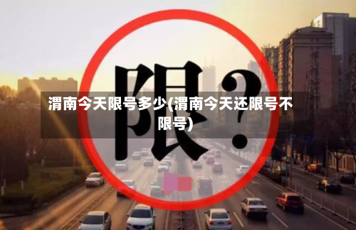 渭南今天限号多少(渭南今天还限号不限号)
