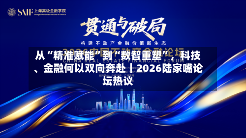 从“精准赋能”到“数智重塑”，科技、金融何以双向奔赴｜2026陆家嘴论坛热议-第2张图片