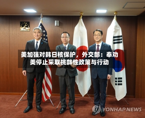 美加强对韩日核保护，外交部：奉劝美停止采取挑衅性政策与行动