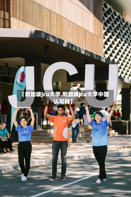 【新加坡jcu大学,新加坡jcu大学中国认可吗】-第3张图片
