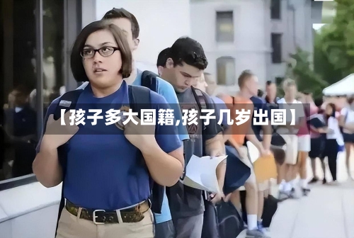 【孩子多大国籍,孩子几岁出国】-第2张图片
