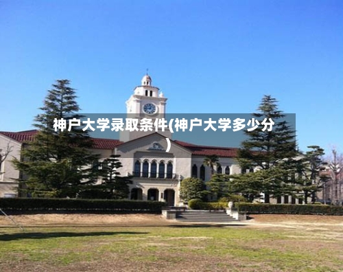 神户大学录取条件(神户大学多少分)-第3张图片