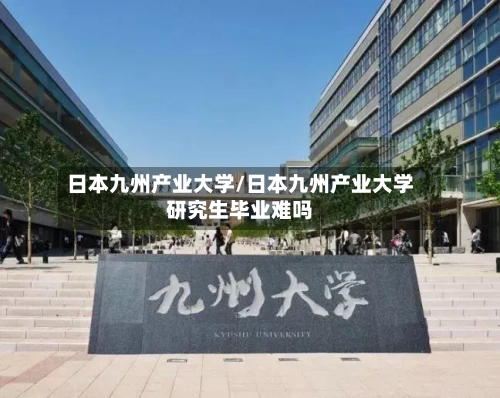 日本九州产业大学/日本九州产业大学研究生毕业难吗-第2张图片