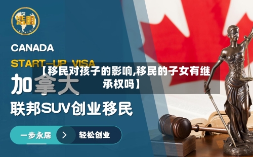 【移民对孩子的影响,移民的子女有继承权吗】