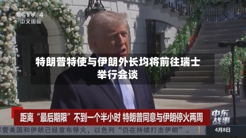 特朗普特使与伊朗外长均将前往瑞士举行会谈-第2张图片