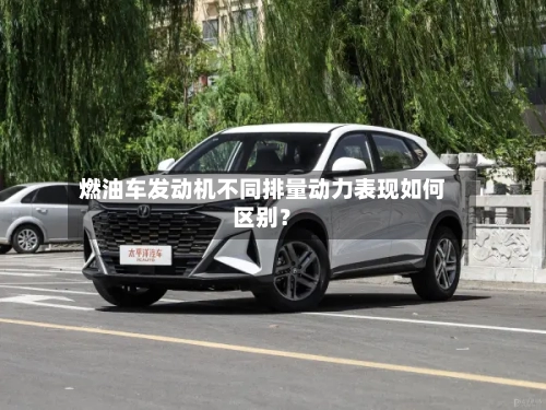 燃油车发动机不同排量动力表现如何区别?