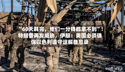 “60天耗完，他们一分钱都拿不到”！特朗普再发威胁	，伊朗：美国必须确保以色列遵守谅解备忘录-第3张图片