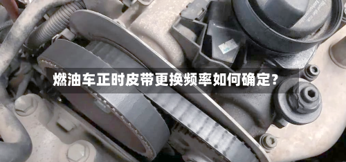燃油车正时皮带更换频率如何确定?