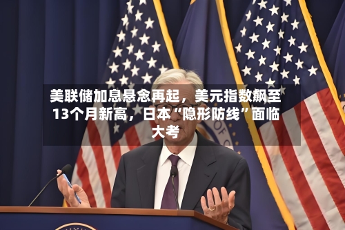 美联储加息悬念再起，美元指数飙至13个月新高	，日本“隐形防线”面临大考-第2张图片