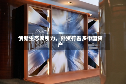 创新生态聚引力，外资行看多中国资产-第2张图片
