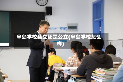 半岛学校私立还是公立(半岛学校怎么样)