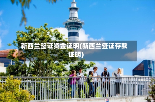 新西兰签证资金证明(新西兰签证存款证明)-第3张图片