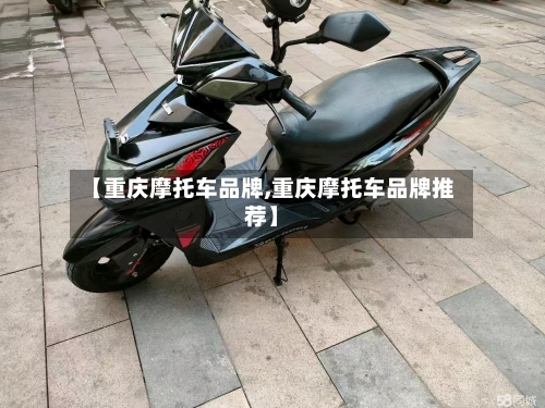 【重庆摩托车品牌,重庆摩托车品牌推荐】-第1张图片