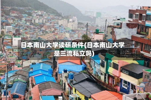 日本南山大学读研条件(日本南山大学是三流私立吗)