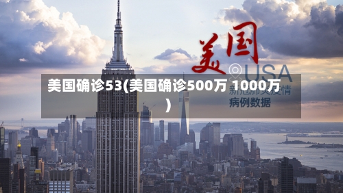 美国确诊53(美国确诊500万 1000万)-第3张图片