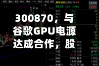 300870,与谷歌GPU电源达成合作,股价创历史新高