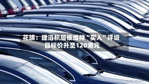 花旗：建滔积层板维持“买入”评级 目标价升至120港元-第1张图片
