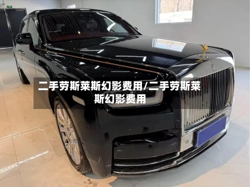 二手劳斯莱斯幻影费用/二手劳斯莱斯幻影费用-第2张图片