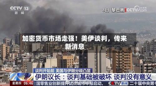 加密货币市场走强!美伊谈判,传来新消息