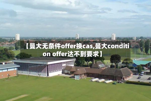 【曼大无条件offer换cas,曼大condition offer达不到要求】