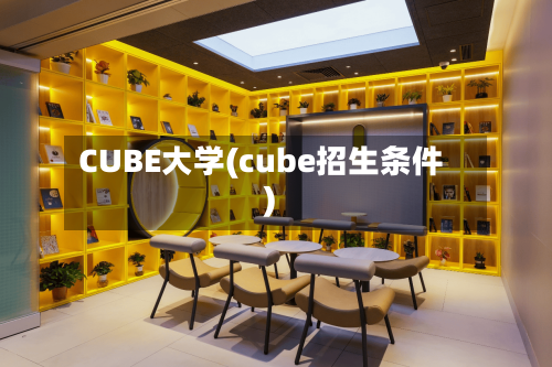 CUBE大学(cube招生条件)