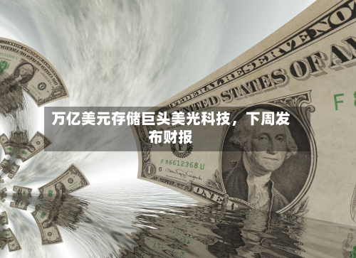 万亿美元存储巨头美光科技,下周发布财报