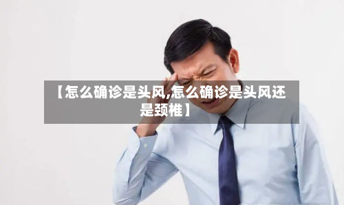 【怎么确诊是头风,怎么确诊是头风还是颈椎】-第2张图片