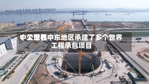 中工世界
:公司在中东地区承建了多个世界
工程承包项目-第2张图片