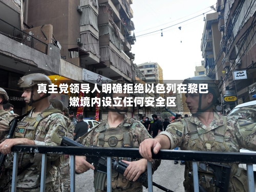 真主党领导人明确拒绝以色列在黎巴嫩境内设立任何安全区