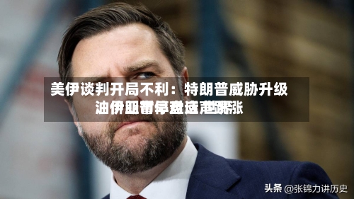 美伊谈判开局不利：特朗普威胁升级、伊朗暂停对话 世界油价亚市早盘应声跳涨-第3张图片