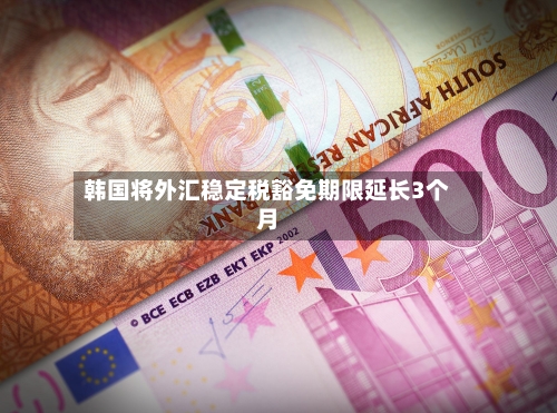 韩国将外汇稳定税豁免期限延长3个月