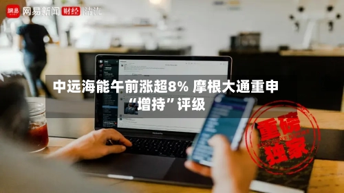 中远海能午前涨超8% 摩根大通重申“增持”评级-第2张图片