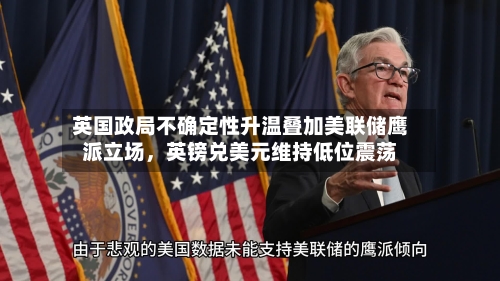英国政局不确定性升温叠加美联储鹰派立场，英镑兑美元维持低位震荡