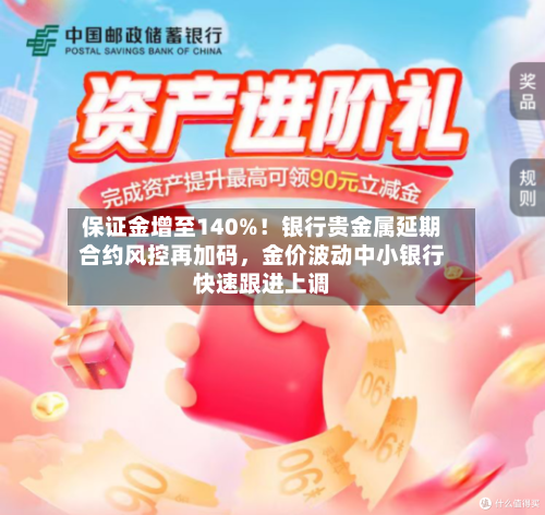 保证金增至140%！银行贵金属延期合约风控再加码，金价波动中小银行快速跟进上调-第1张图片