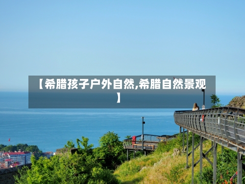 【希腊孩子户外自然,希腊自然景观】-第2张图片