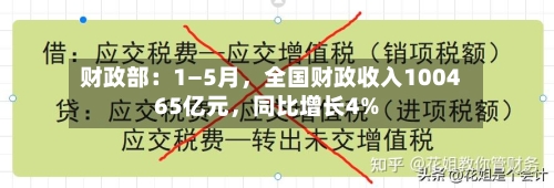 财政部：1—5月	，全国财政收入100465亿元，同比增长4%-第3张图片