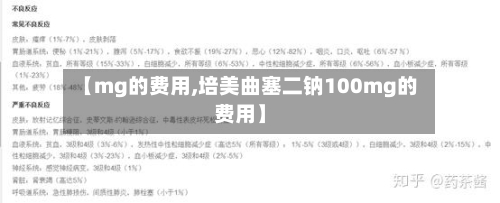 【mg的费用,培美曲塞二钠100mg的费用】-第3张图片