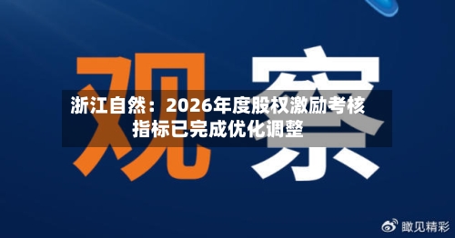 浙江自然:2026年度股权激励考核指标已完成优化调整