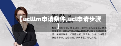 【uclllm申请条件,ucl申请步骤】-第2张图片