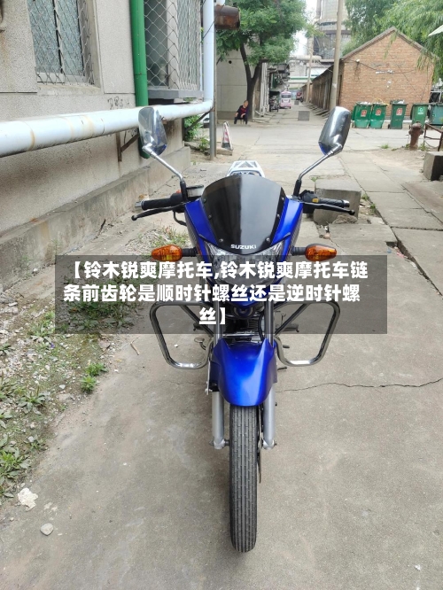 【铃木锐爽摩托车,铃木锐爽摩托车链条前齿轮是顺时针螺丝还是逆时针螺丝】