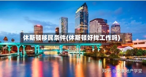 休斯顿移民条件(休斯顿好找工作吗)