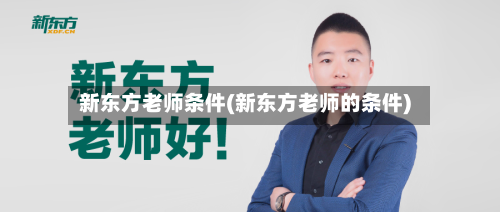 新东方老师条件(新东方老师的条件)-第3张图片