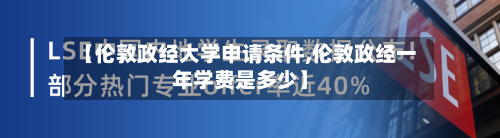 【伦敦政经大学申请条件,伦敦政经一年学费是多少】