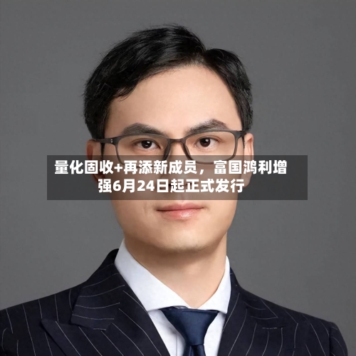 量化固收+再添新成员，富国鸿利增强6月24日起正式发行-第2张图片